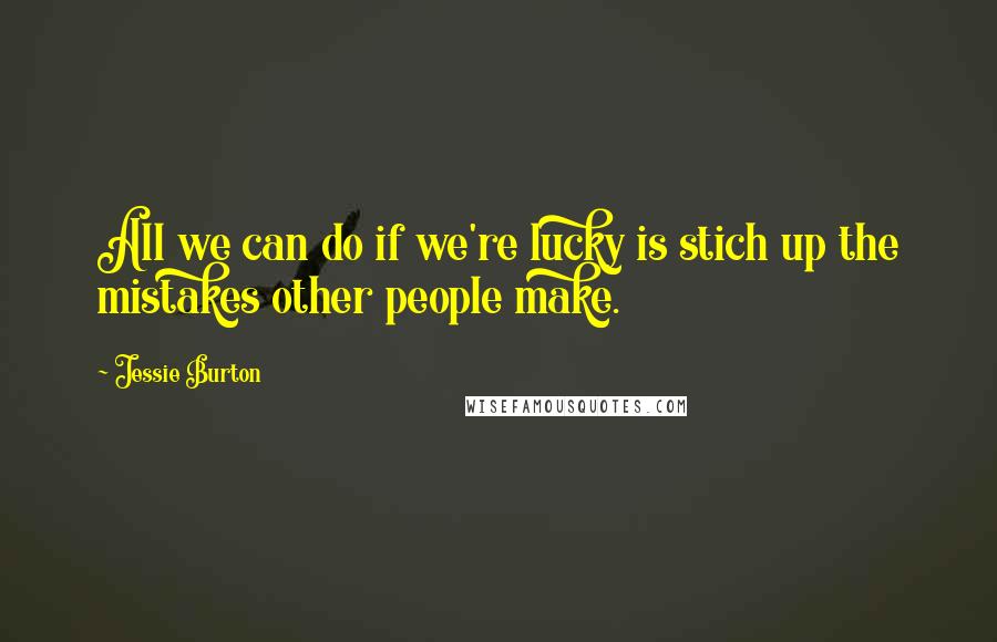 Jessie Burton quotes: All we can do if we're lucky is stich up the mistakes other people make.