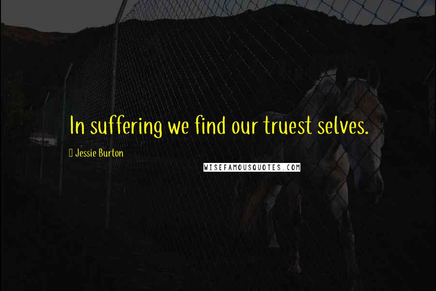 Jessie Burton quotes: In suffering we find our truest selves.