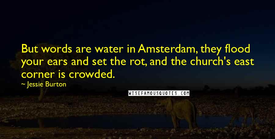 Jessie Burton quotes: But words are water in Amsterdam, they flood your ears and set the rot, and the church's east corner is crowded.