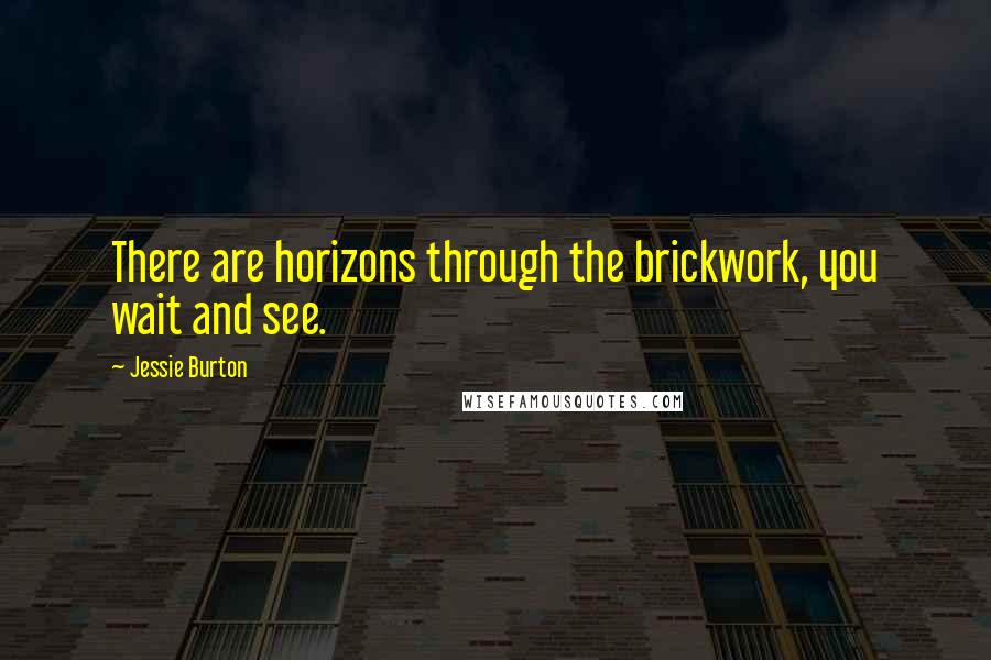 Jessie Burton quotes: There are horizons through the brickwork, you wait and see.