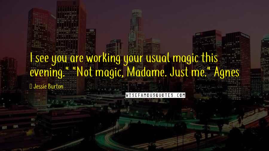 Jessie Burton quotes: I see you are working your usual magic this evening." "Not magic, Madame. Just me." Agnes