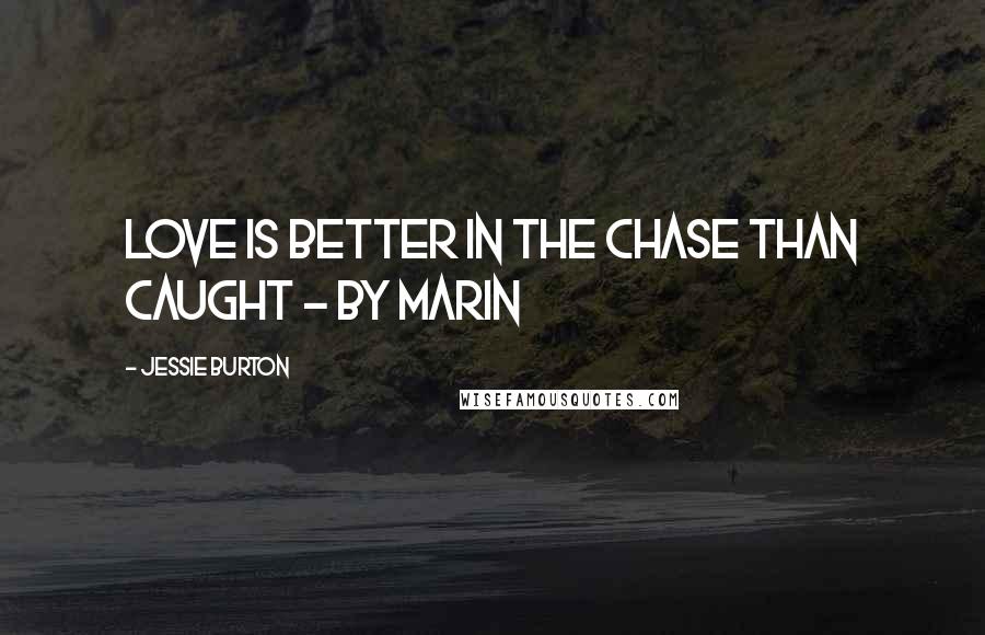 Jessie Burton quotes: Love is better in the chase than caught - by Marin