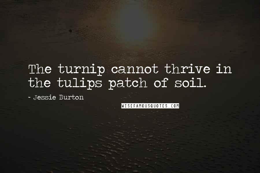 Jessie Burton quotes: The turnip cannot thrive in the tulips patch of soil.