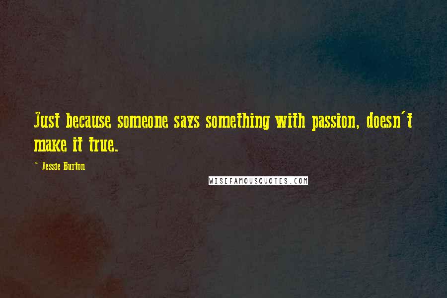 Jessie Burton quotes: Just because someone says something with passion, doesn't make it true.