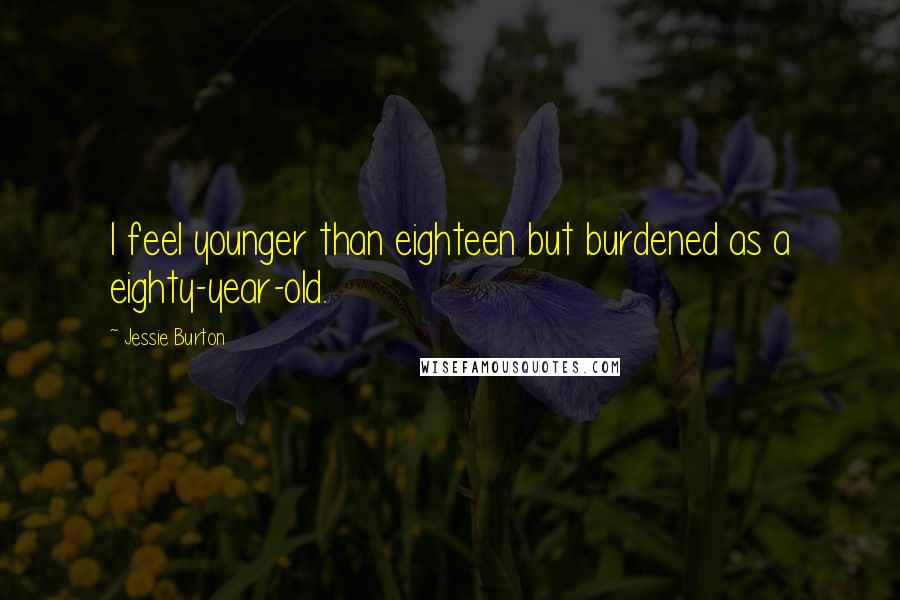 Jessie Burton quotes: I feel younger than eighteen but burdened as a eighty-year-old.