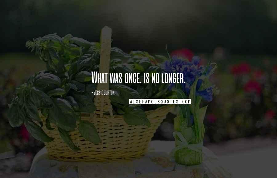Jessie Burton quotes: What was once, is no longer.
