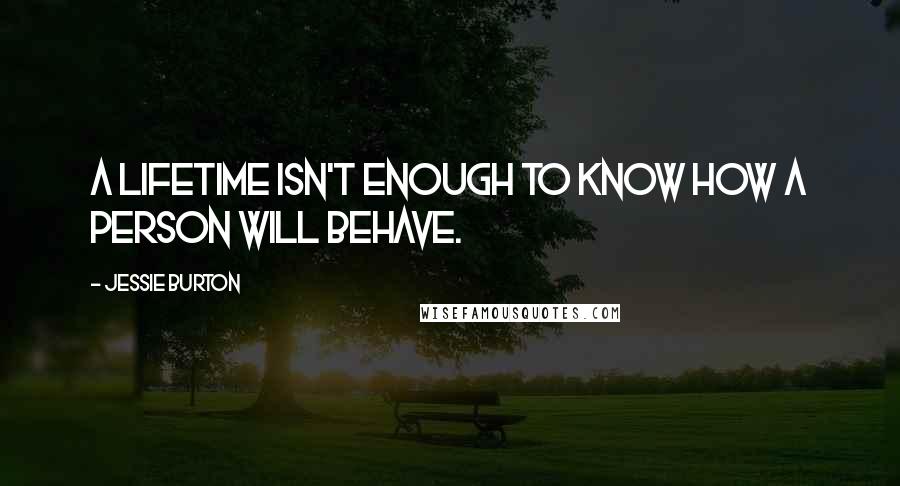 Jessie Burton quotes: A lifetime isn't enough to know how a person will behave.