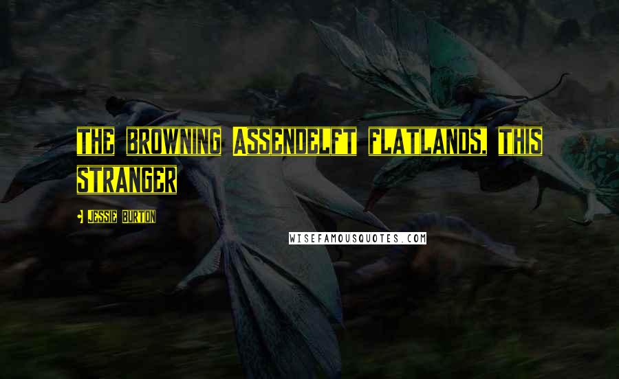 Jessie Burton quotes: the browning Assendelft flatlands, this stranger