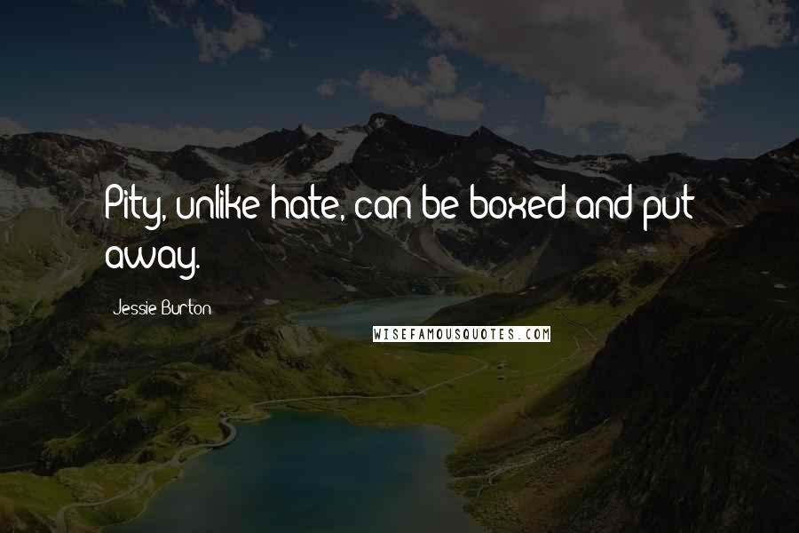 Jessie Burton quotes: Pity, unlike hate, can be boxed and put away.