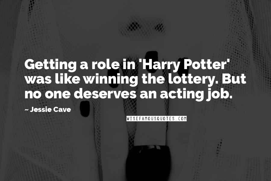 Jessie Cave quotes: Getting a role in 'Harry Potter' was like winning the lottery. But no one deserves an acting job.