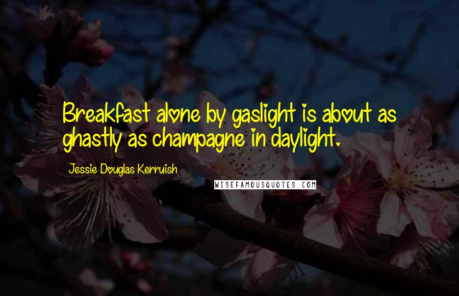Jessie Douglas Kerruish quotes: Breakfast alone by gaslight is about as ghastly as champagne in daylight.