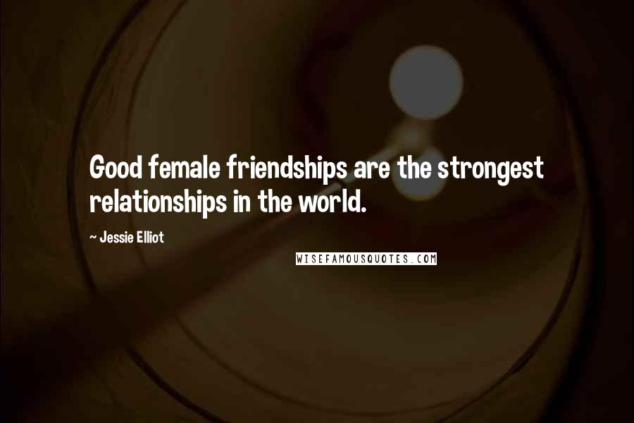 Jessie Elliot quotes: Good female friendships are the strongest relationships in the world.