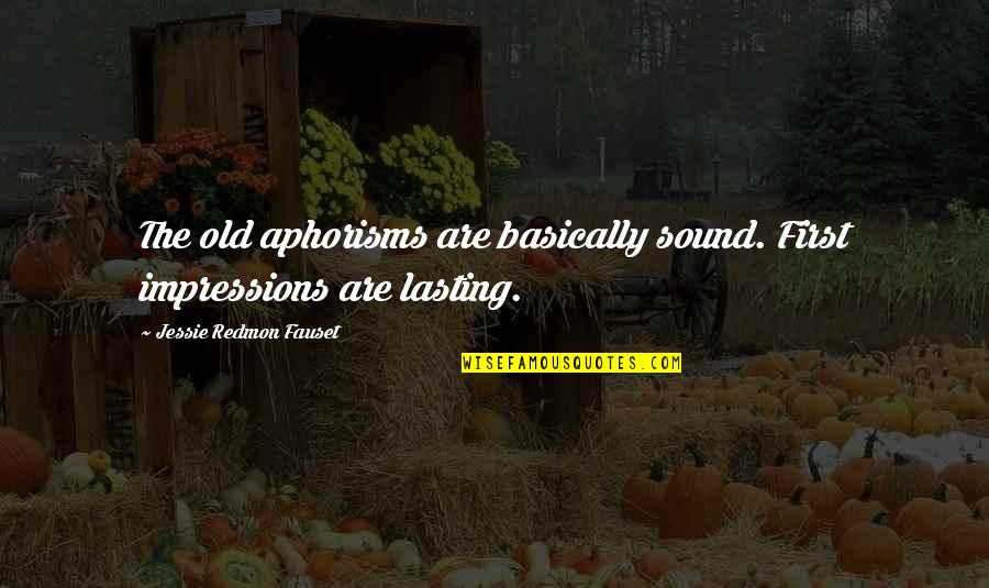 Jessie Fauset Quotes By Jessie Redmon Fauset: The old aphorisms are basically sound. First impressions Jessie Fauset Quotes By Jessie Redmon Fauset: The old aphorisms are basically sound. First impressions