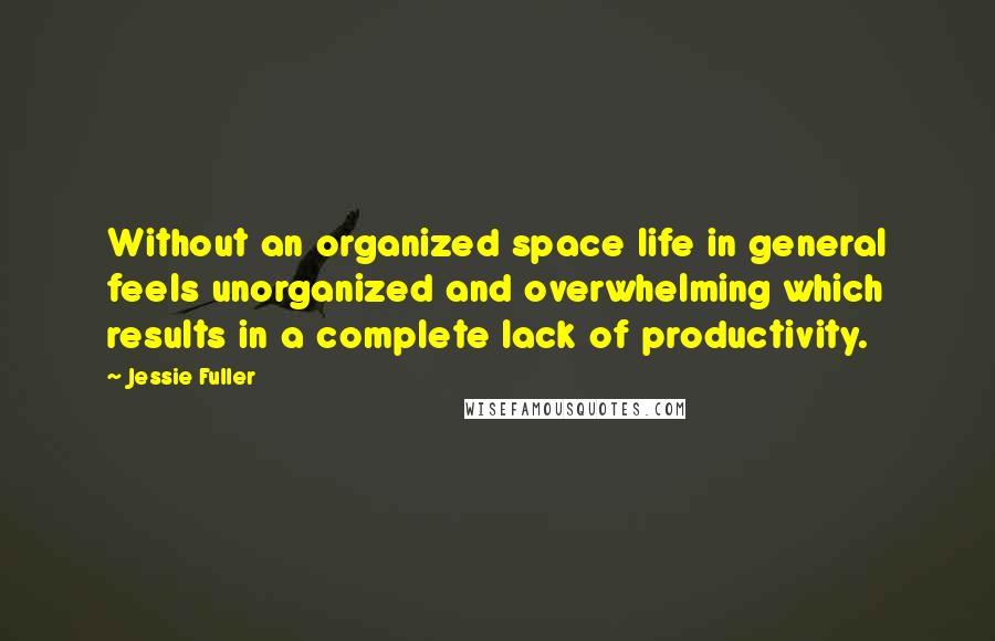 Jessie Fuller quotes: Without an organized space life in general feels unorganized and overwhelming which results in a complete lack of productivity.