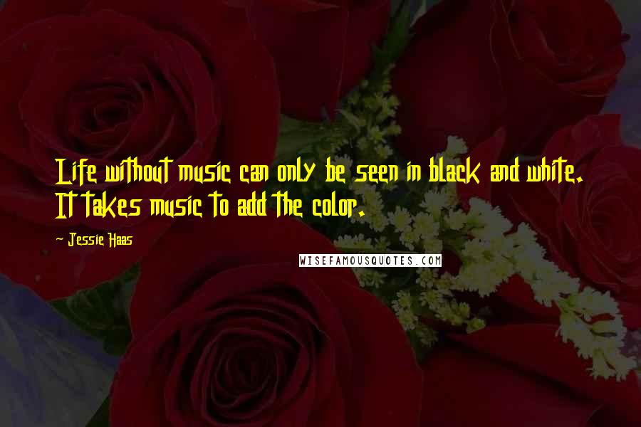 Jessie Haas quotes: Life without music can only be seen in black and white. It takes music to add the color.