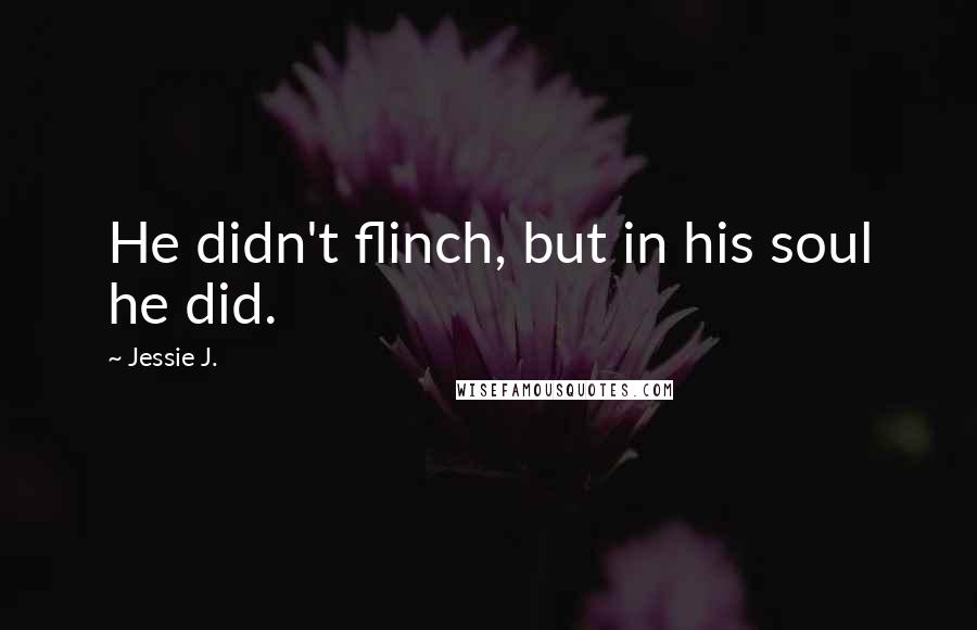 Jessie J. quotes: He didn't flinch, but in his soul he did.