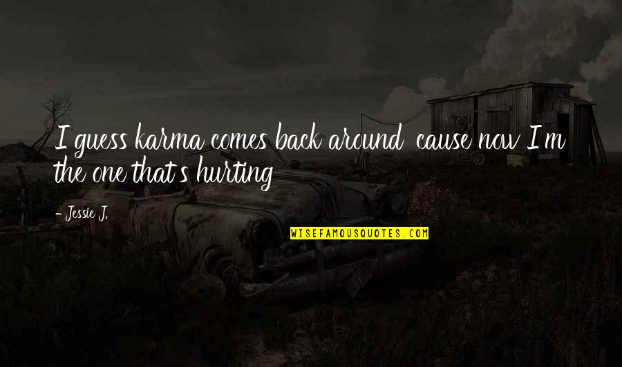 Jessie J Quotes By Jessie J.: I guess karma comes back around 'cause now