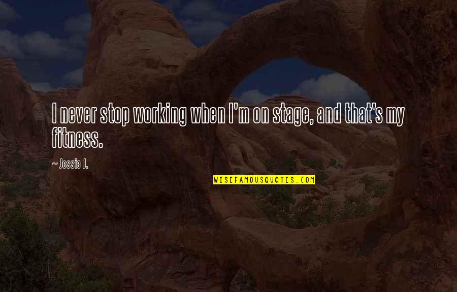 Jessie J Quotes By Jessie J.: I never stop working when I'm on stage,
