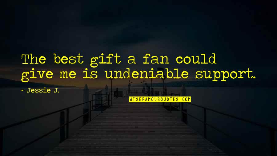 Jessie J Quotes By Jessie J.: The best gift a fan could give me
