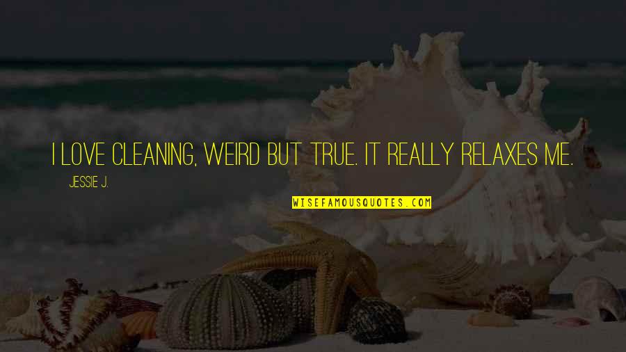 Jessie J Quotes By Jessie J.: I love cleaning, weird but true. It really