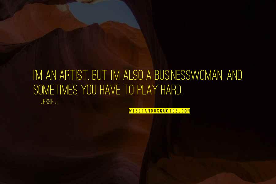 Jessie J Quotes By Jessie J.: I'm an artist, but I'm also a businesswoman,