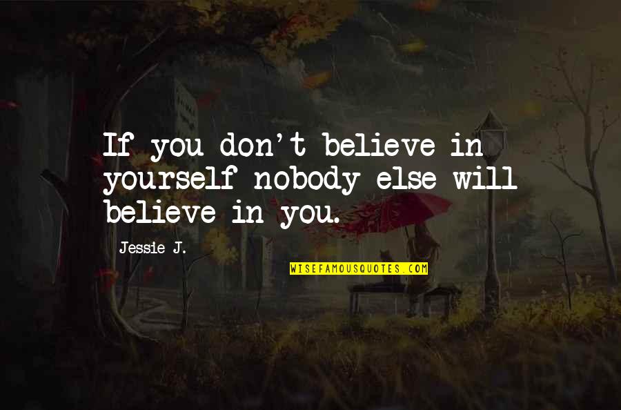 Jessie J Quotes By Jessie J.: If you don't believe in yourself nobody else