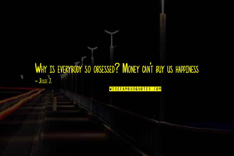 Jessie J Quotes By Jessie J.: Why is everybody so obsessed? Money can't buy