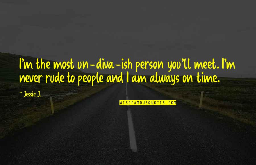 Jessie J Quotes By Jessie J.: I'm the most un-diva-ish person you'll meet. I'm