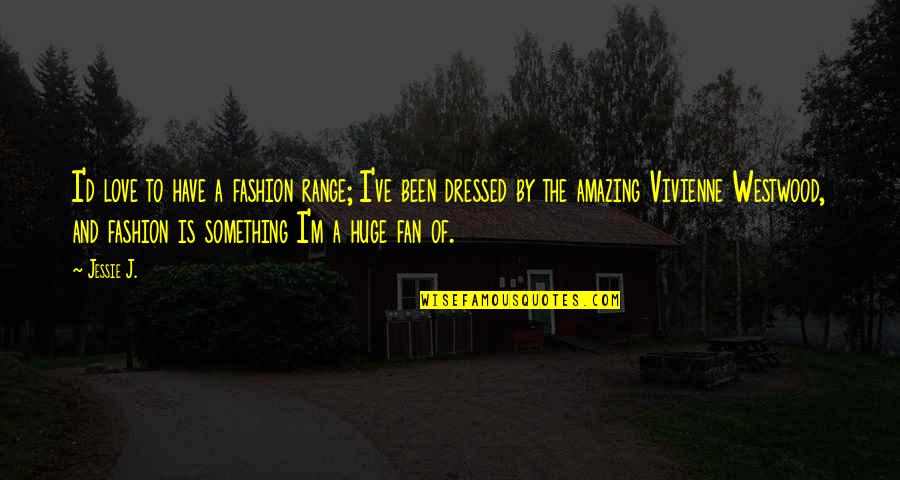Jessie J Quotes By Jessie J.: I'd love to have a fashion range; I've