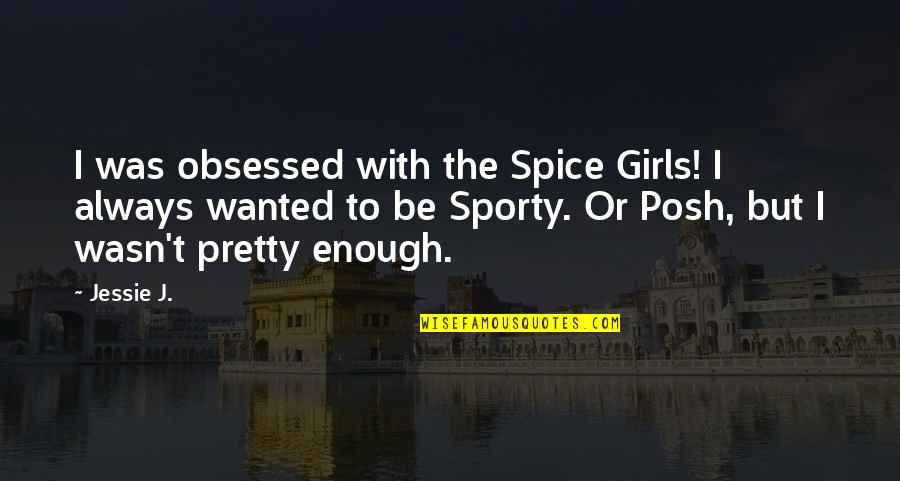 Jessie J Quotes By Jessie J.: I was obsessed with the Spice Girls! I