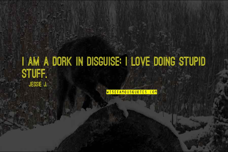 Jessie J Quotes By Jessie J.: I am a dork in disguise; I love