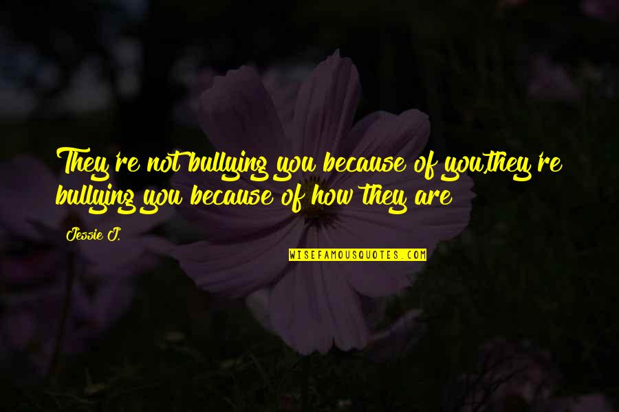 Jessie J Quotes By Jessie J.: They're not bullying you because of you,they're bullying