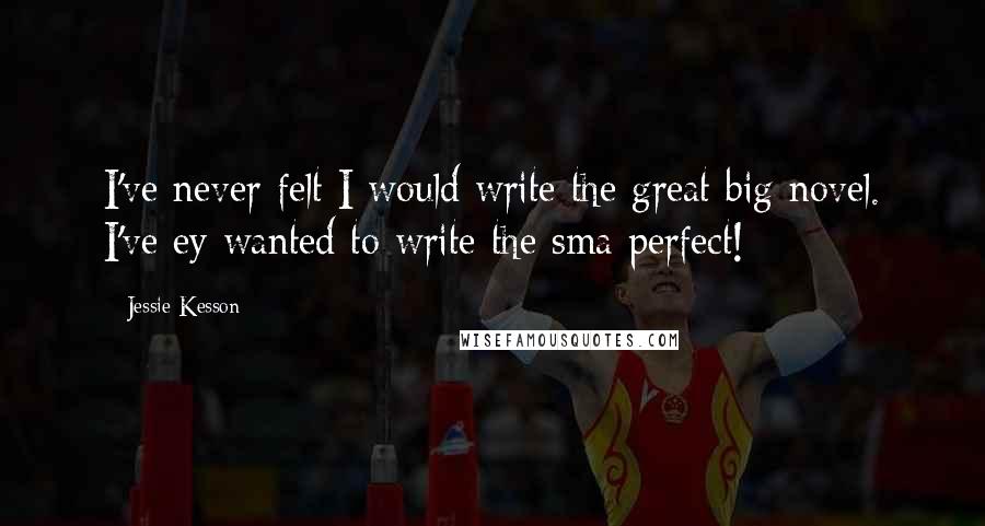 Jessie Kesson quotes: I've never felt I would write the great big novel. I've ey wanted to write the sma perfect!