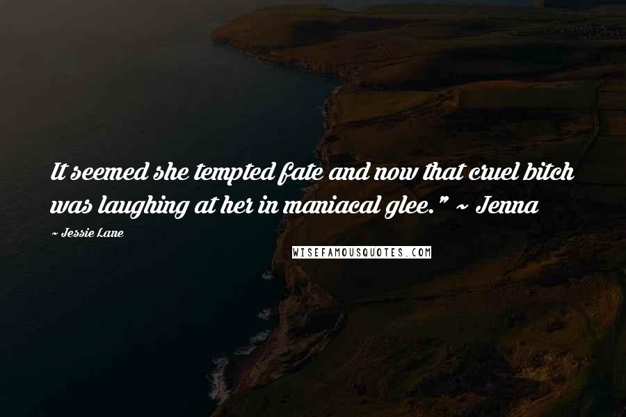 Jessie Lane quotes: It seemed she tempted fate and now that cruel bitch was laughing at her in maniacal glee." ~ Jenna