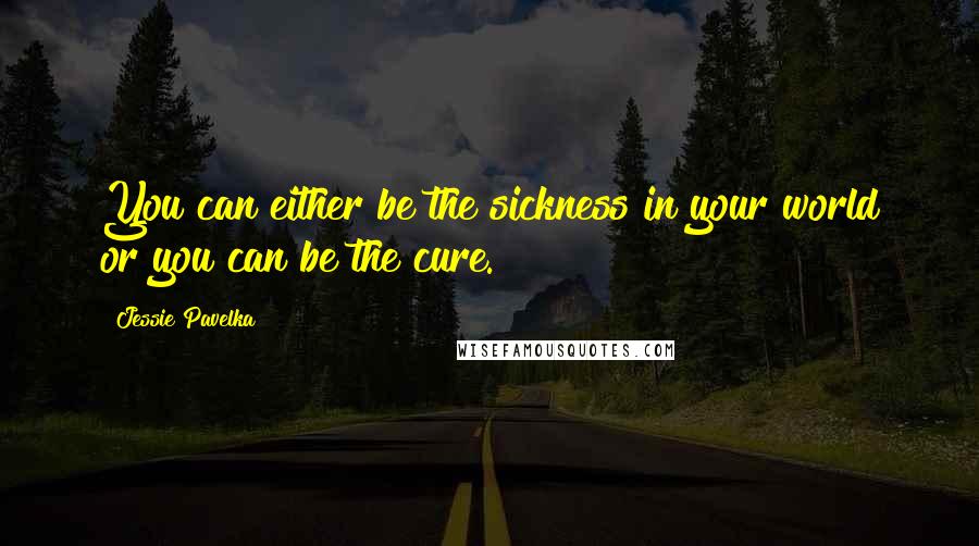 Jessie Pavelka quotes: You can either be the sickness in your world or you can be the cure.