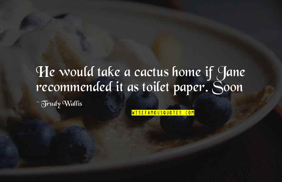 Jessie Pope Quotes By Trudy Wallis: He would take a cactus home if Jane