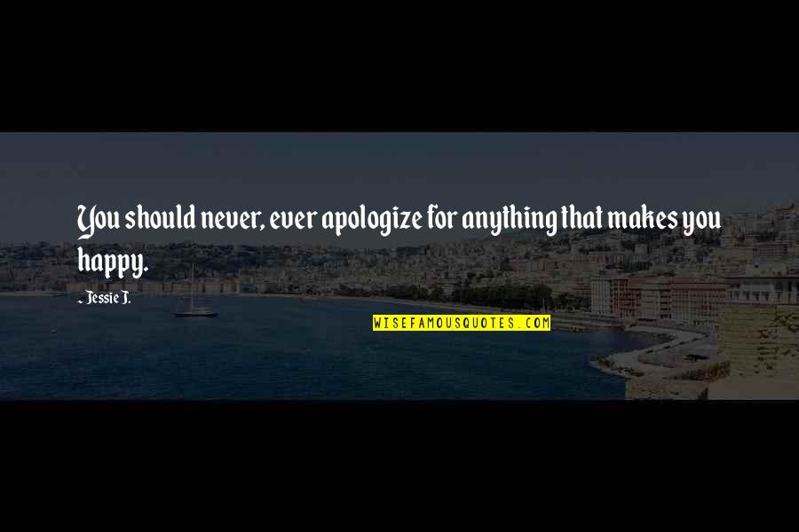 Jessie Quotes By Jessie J.: You should never, ever apologize for anything that