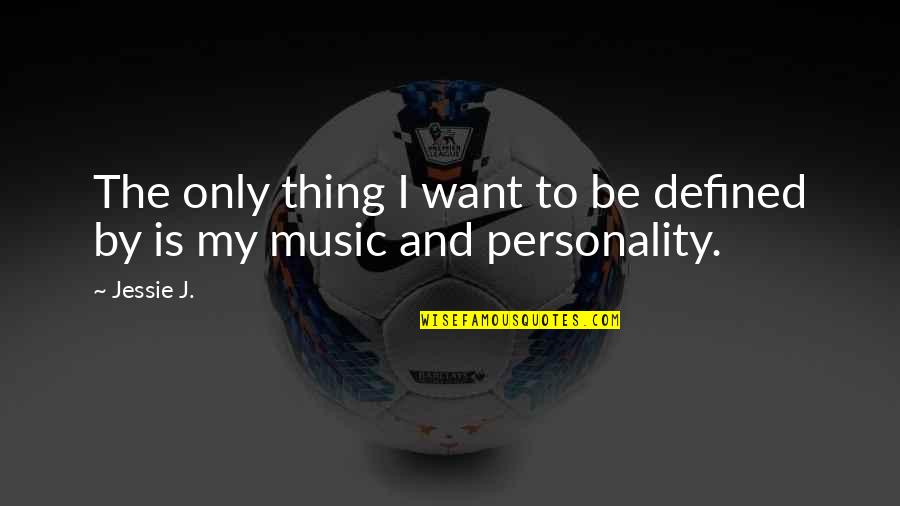 Jessie Quotes By Jessie J.: The only thing I want to be defined
