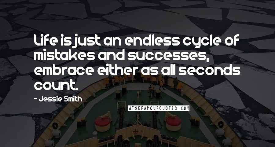 Jessie Smith quotes: Life is just an endless cycle of mistakes and successes, embrace either as all seconds count.