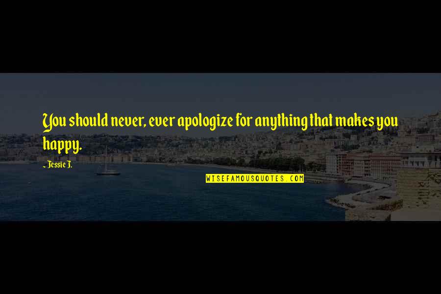 Jessie's Quotes By Jessie J.: You should never, ever apologize for anything that