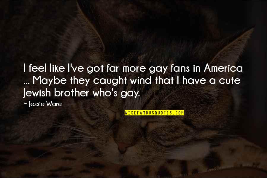 Jessie's Quotes By Jessie Ware: I feel like I've got far more gay