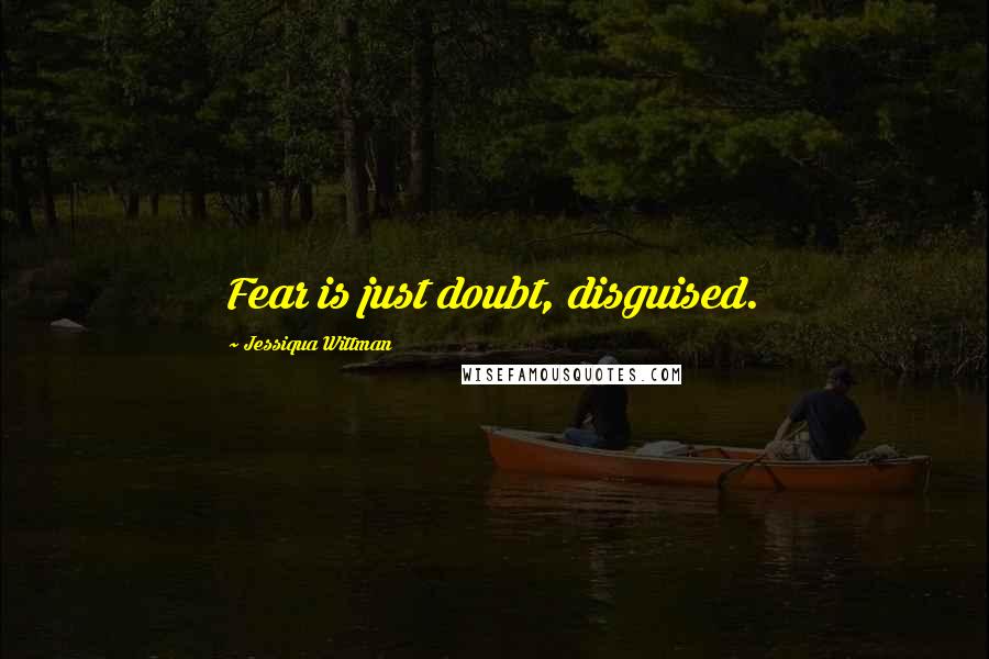 Jessiqua Wittman quotes: Fear is just doubt, disguised.