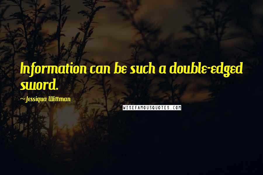 Jessiqua Wittman quotes: Information can be such a double-edged sword.