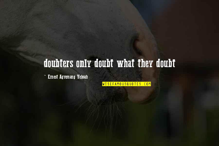 Jessivanessa Quotes By Ernest Agyemang Yeboah: doubters only doubt what they doubt Jessivanessa Quotes By Ernest Agyemang Yeboah: doubters only doubt what they doubt