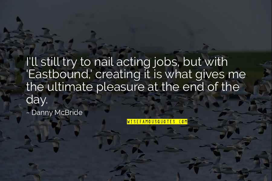 Jesskat Quotes By Danny McBride: I'll still try to nail acting jobs, but Jesskat Quotes By Danny McBride: I'll still try to nail acting jobs, but