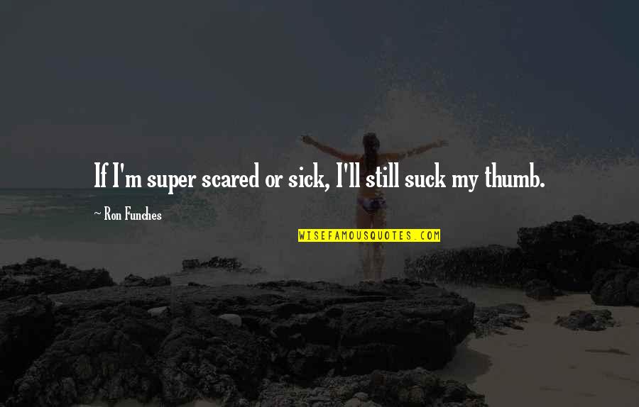 Jesskat Quotes By Ron Funches: If I'm super scared or sick, I'll still Jesskat Quotes By Ron Funches: If I'm super scared or sick, I'll still