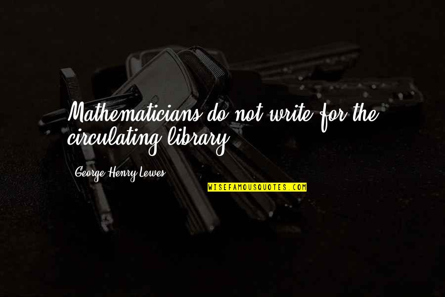 Jessor Quotes By George Henry Lewes: Mathematicians do not write for the circulating library. Jessor Quotes By George Henry Lewes: Mathematicians do not write for the circulating library.