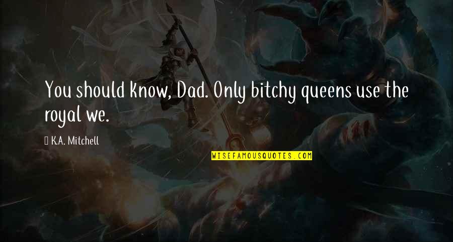 Jessore Quotes By K.A. Mitchell: You should know, Dad. Only bitchy queens use Jessore Quotes By K.A. Mitchell: You should know, Dad. Only bitchy queens use