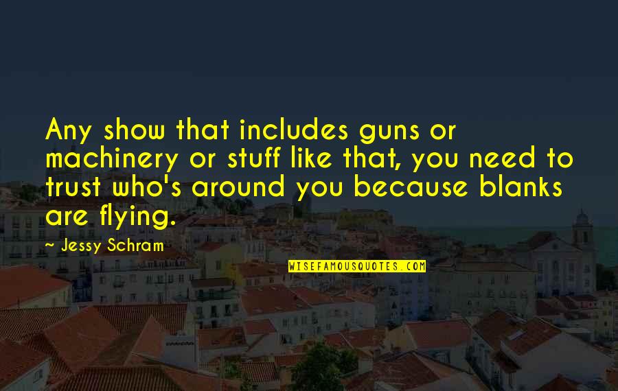 Jessy Quotes By Jessy Schram: Any show that includes guns or machinery or Jessy Quotes By Jessy Schram: Any show that includes guns or machinery or