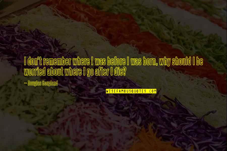 Jessyca Quotes By Douglas Coupland: I don't remember where I was before I Jessyca Quotes By Douglas Coupland: I don't remember where I was before I